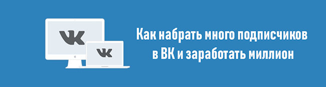 Как набрать много подписчиков в ВК и заработать миллион