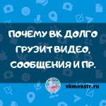 Почему Вк долго грузит видео, сообщения и пр.