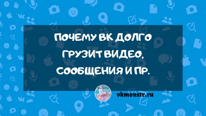 Почему Вк долго грузит видео сообщения и пр.